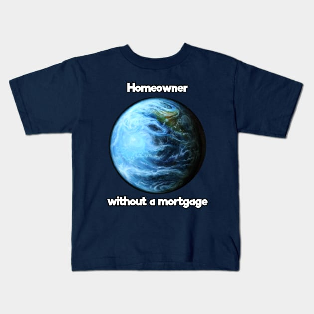 Homeowner without a mortgage Kids T-Shirt by SPACE ART & NATURE SHIRTS 